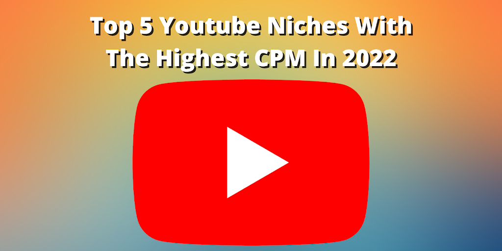 Top 5 Youtube Niches With The Highest CPM In 2022